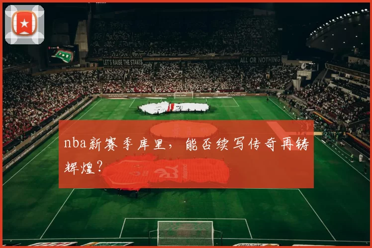 nba新赛季库里，能否续写传奇再铸辉煌？