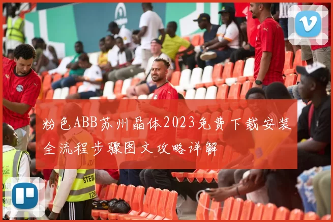 粉色ABB苏州晶体2023免费下载安装全流程步骤图文攻略详解