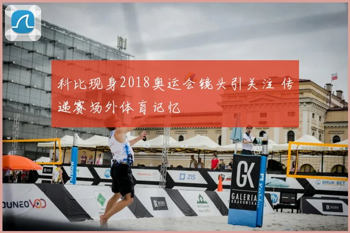 科比现身2018奥运会镜头引关注 传递赛场外体育记忆