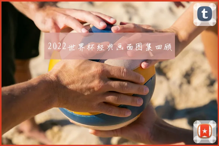 2022世界杯经典画面图集回顾