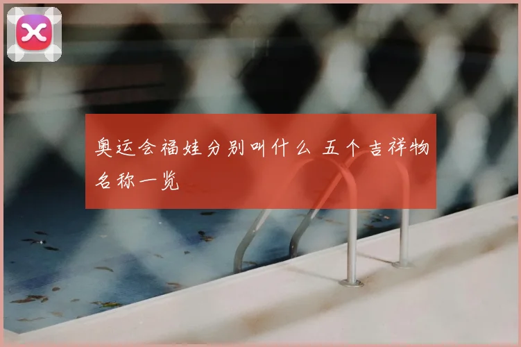 奥运会福娃分别叫什么 五个吉祥物名称一览