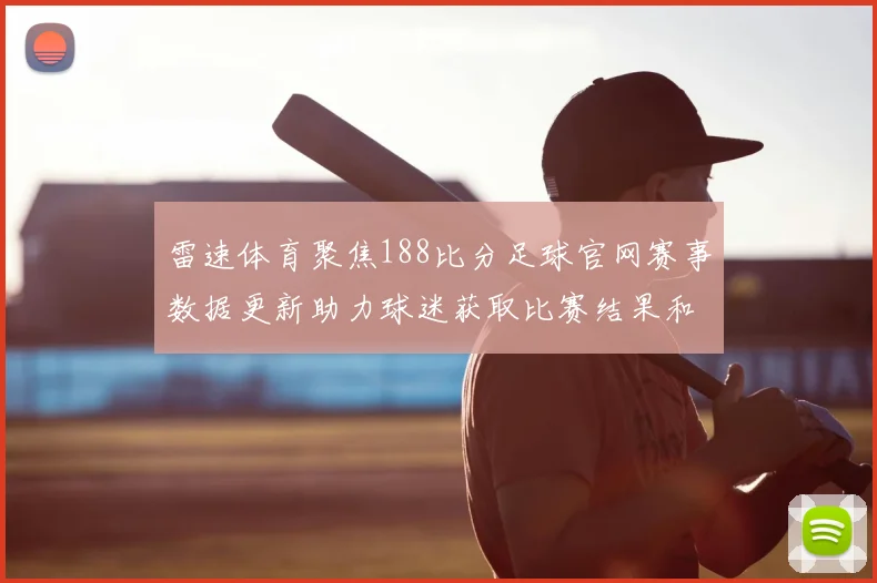 雷速体育聚焦188比分足球官网赛事数据更新助力球迷获取比赛结果和伤停信息