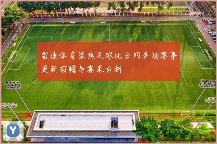 雷速体育聚焦足球比分网多场赛事更新前瞻与赛果分析