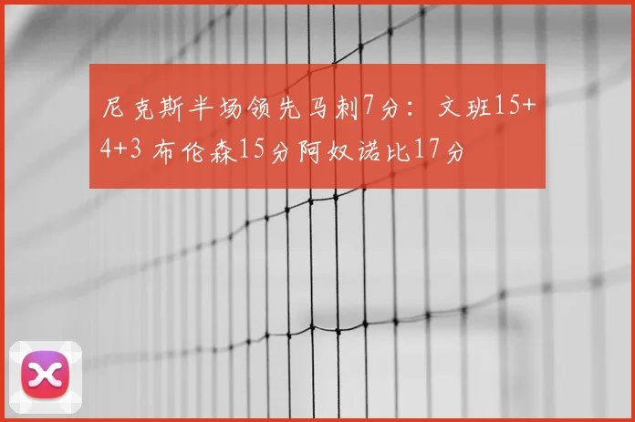 尼克斯半场领先马刺7分：文班15+4+3 布伦森15分阿奴诺比17分