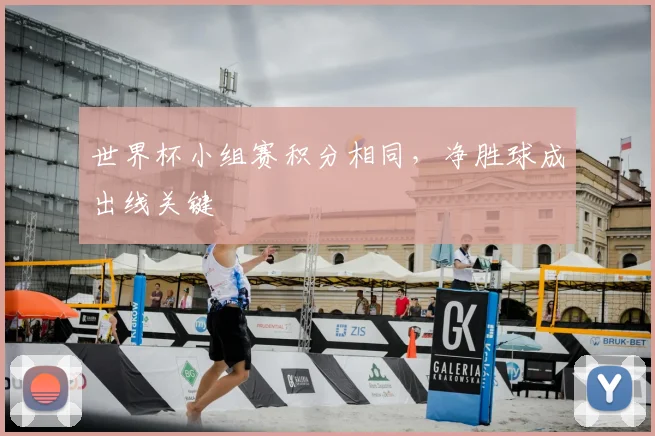 世界杯小组赛积分相同,净胜球成出线关键