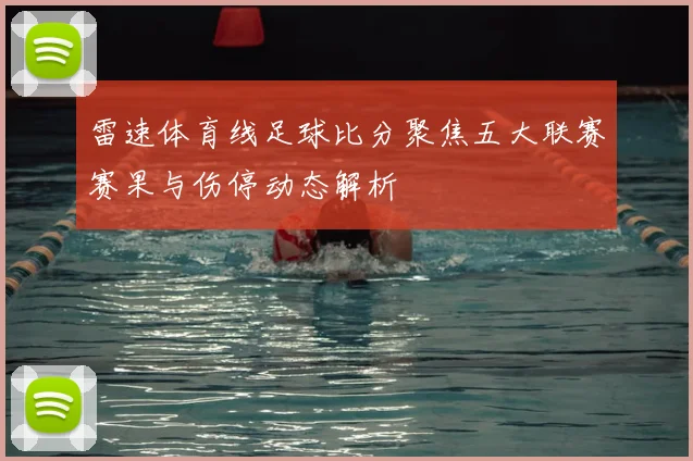 雷速体育线足球比分聚焦五大联赛赛果与伤停动态解析