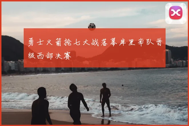 勇士火箭抢七大战落幕库里率队晋级西部决赛