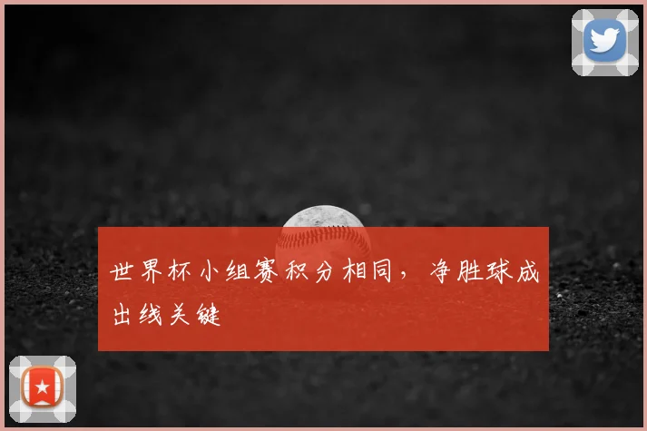世界杯小组赛积分相同,净胜球成出线关键