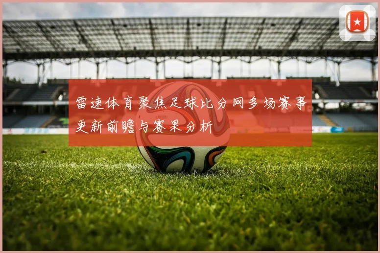 雷速体育聚焦足球比分网多场赛事更新前瞻与赛果分析