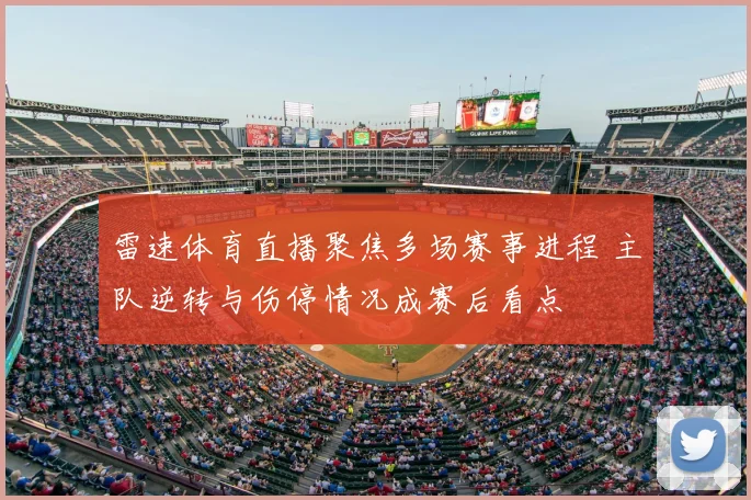 雷速体育直播聚焦多场赛事进程 主队逆转与伤停情况成赛后看点