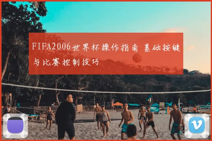 FIFA2006世界杯操作指南 基础按键与比赛控制技巧