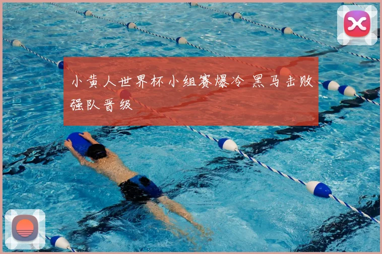 小黄人世界杯小组赛爆冷 黑马击败强队晋级