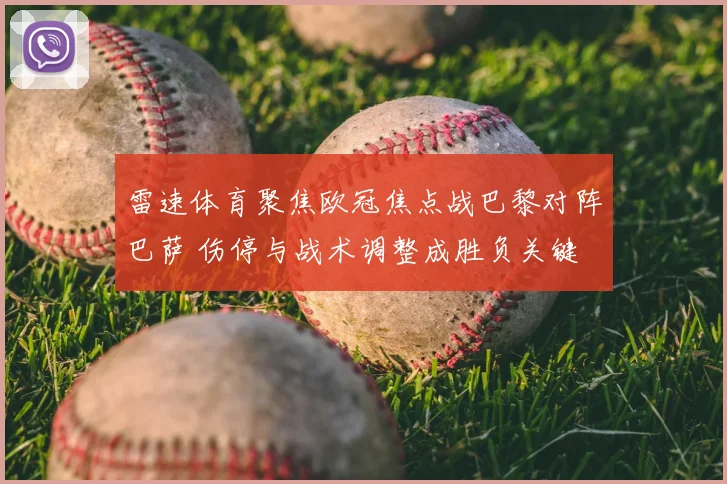 雷速体育聚焦欧冠焦点战巴黎对阵巴萨 伤停与战术调整成胜负关键