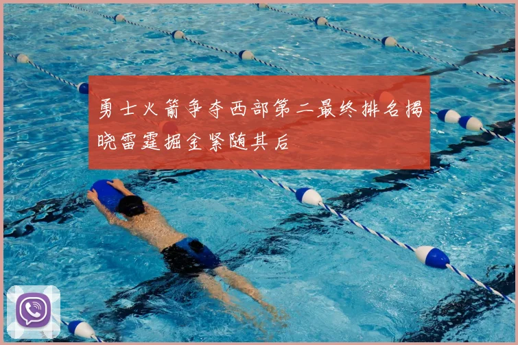 勇士火箭争夺西部第二最终排名揭晓雷霆掘金紧随其后