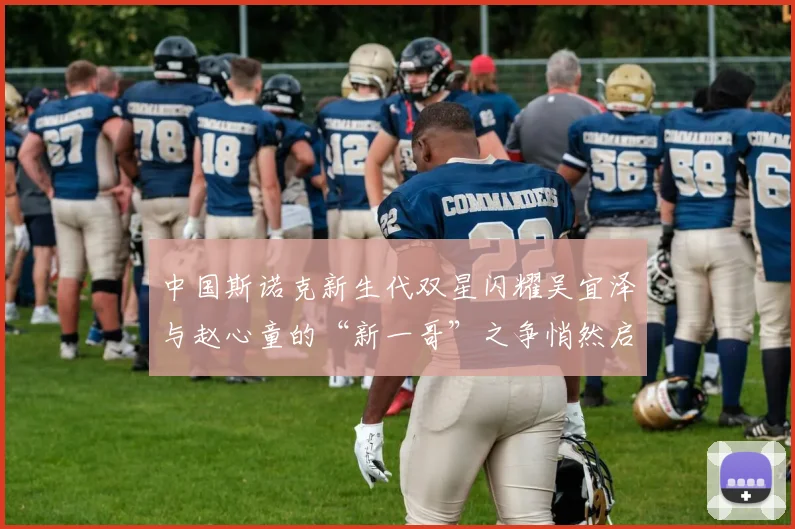 中国斯诺克新生代双星闪耀吴宜泽与赵心童的“新一哥”之争悄然启幕